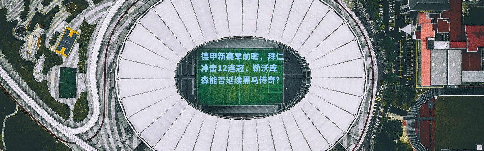 b体育下载：德甲新赛季前瞻，拜仁冲击12连冠，勒沃库森能否延续黑马传奇？