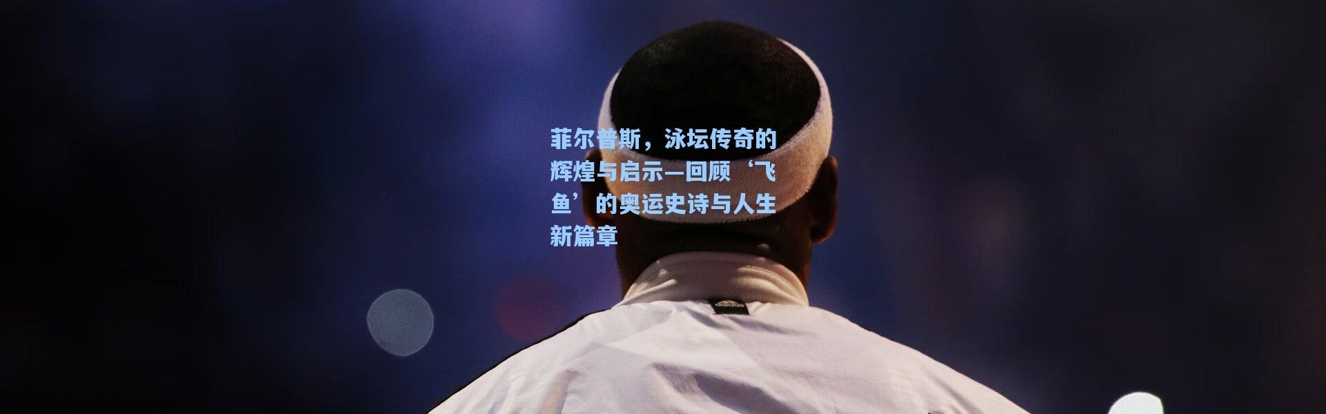 b体育入口|菲尔普斯，泳坛传奇的辉煌与启示—回顾‘飞鱼’的奥运史诗与人生新篇章