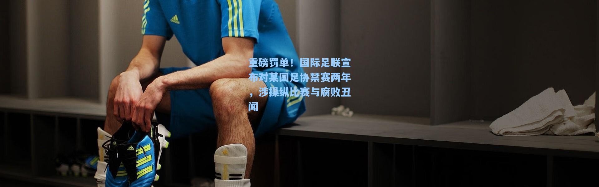 b体育官网|重磅罚单！国际足联宣布对某国足协禁赛两年，涉操纵比赛与腐败丑闻
