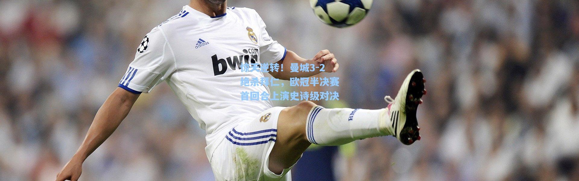 b体育下载：惊天逆转！曼城3-2绝杀拜仁，欧冠半决赛首回合上演史诗级对决