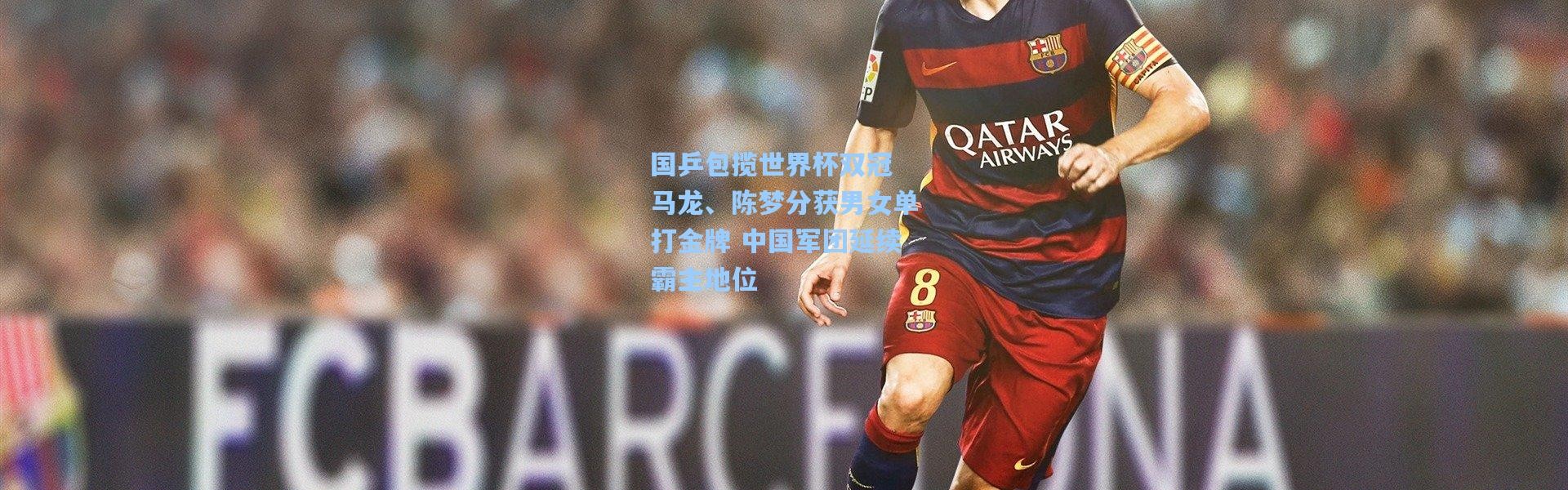 b体育-国乒包揽世界杯双冠 马龙、陈梦分获男女单打金牌 中国军团延续霸主地位
