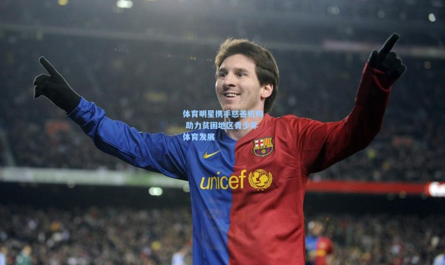 b体育官网：体育明星携手慈善机构 助力贫困地区青少年体育发展