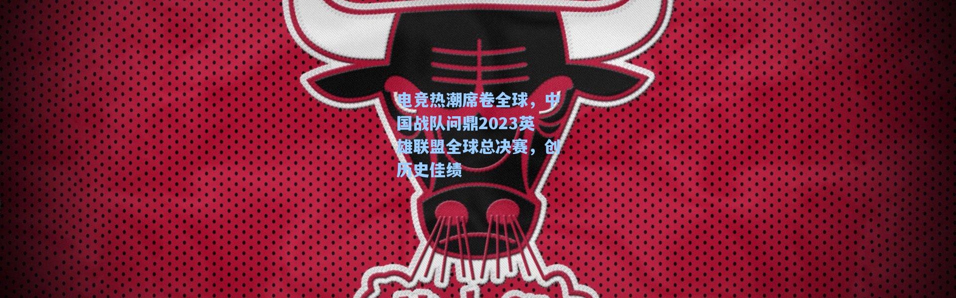 b体育官网：电竞热潮席卷全球，中国战队问鼎2023英雄联盟全球总决赛，创历史佳绩