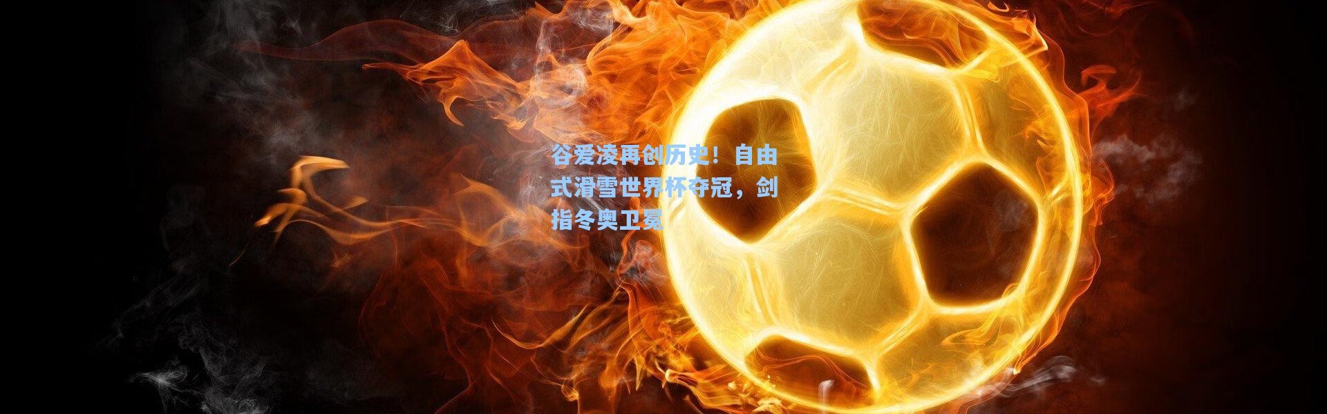 b体育入口|谷爱凌再创历史！自由式滑雪世界杯夺冠，剑指冬奥卫冕