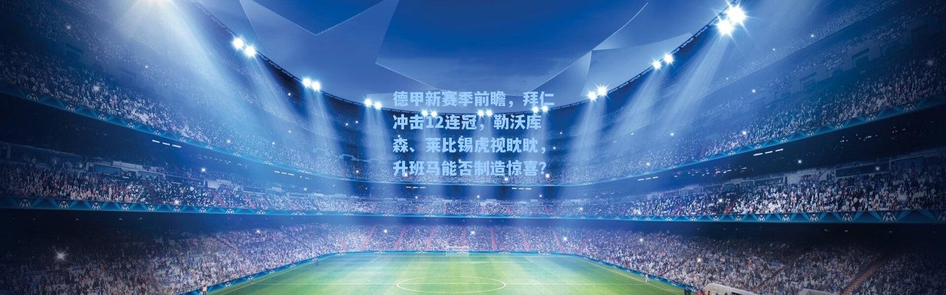 【b体育】德甲新赛季前瞻，拜仁冲击12连冠，勒沃库森、莱比锡虎视眈眈，升班马能否制造惊喜？
