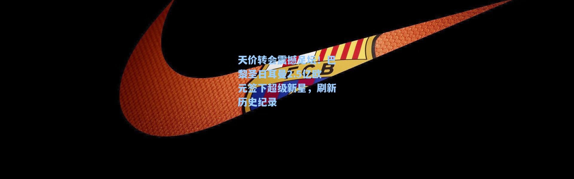b体育：天价转会震撼足坛！巴黎圣日耳曼2.5亿欧元签下超级新星，刷新历史纪录