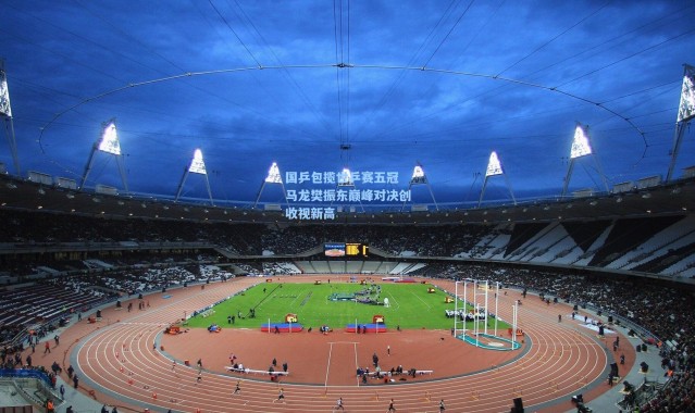 b体育app|国乒包揽世乒赛五冠 马龙樊振东巅峰对决创收视新高