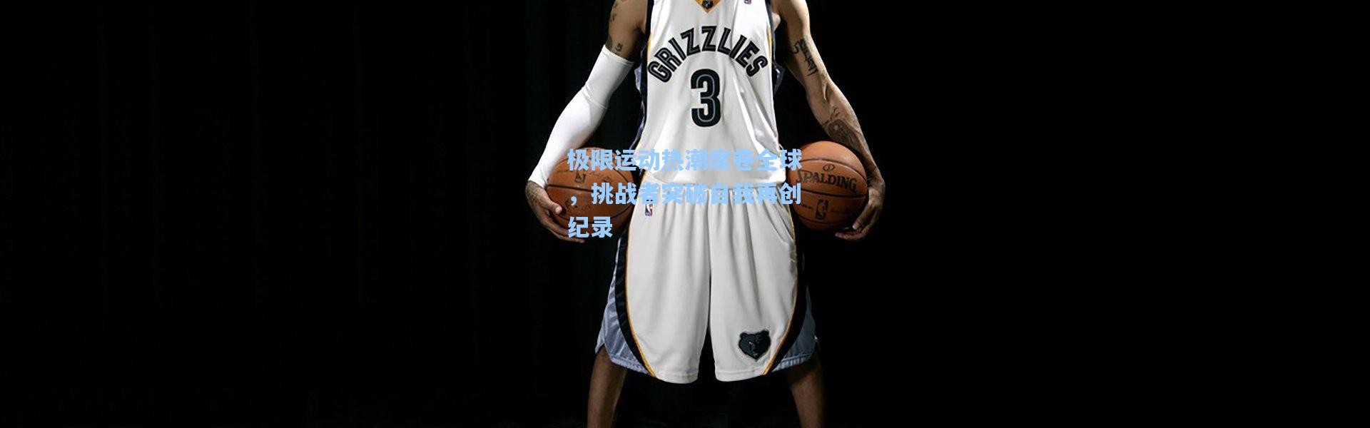 b体育app-极限运动热潮席卷全球，挑战者突破自我再创纪录