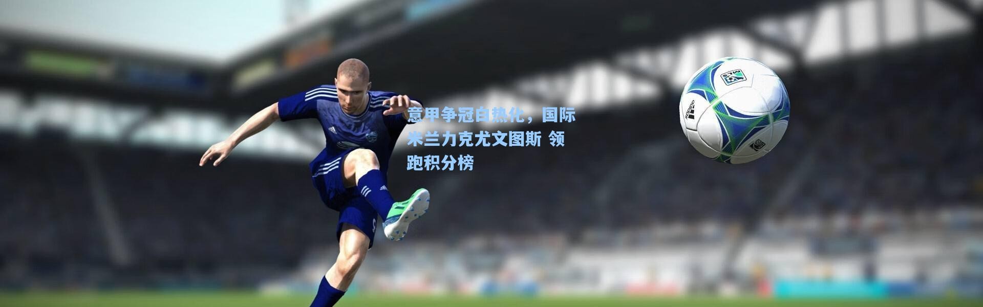 b体育app|意甲争冠白热化，国际米兰力克尤文图斯 领跑积分榜