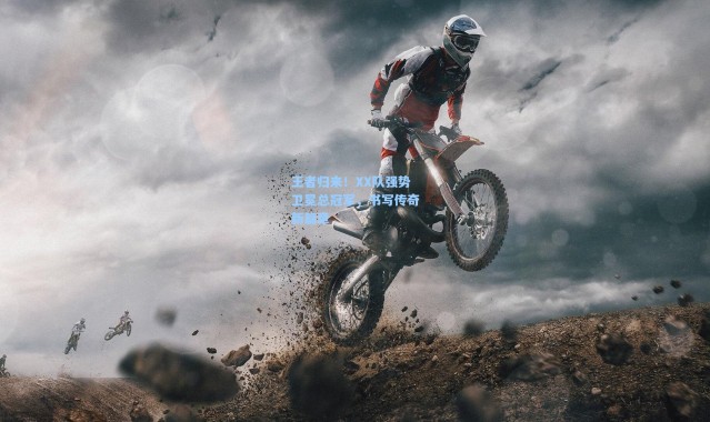 b体育app:王者归来!XX队强势卫冕总冠军,书写传奇新篇章