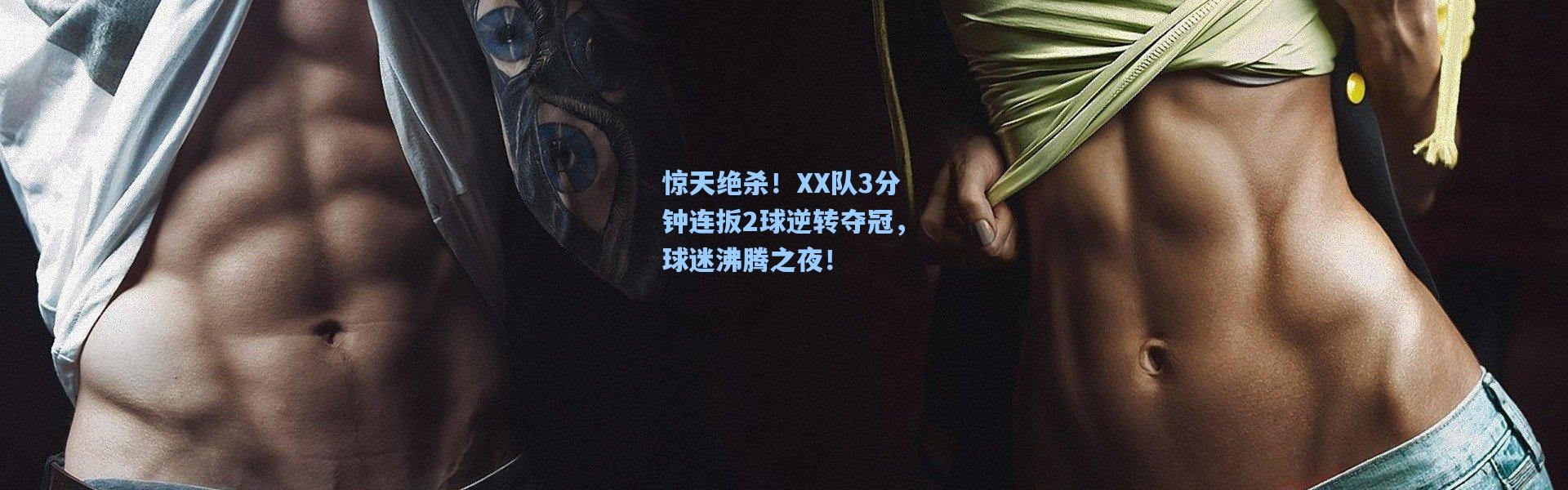 b体育|惊天绝杀！XX队3分钟连扳2球逆转夺冠，球迷沸腾之夜！