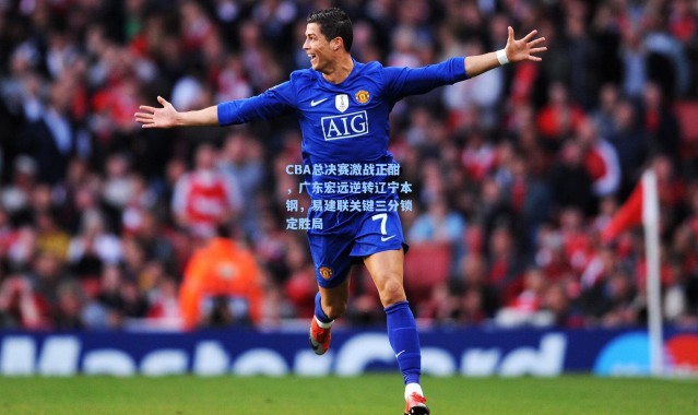 b体育入口-CBA总决赛激战正酣，广东宏远逆转辽宁本钢，易建联关键三分锁定胜局