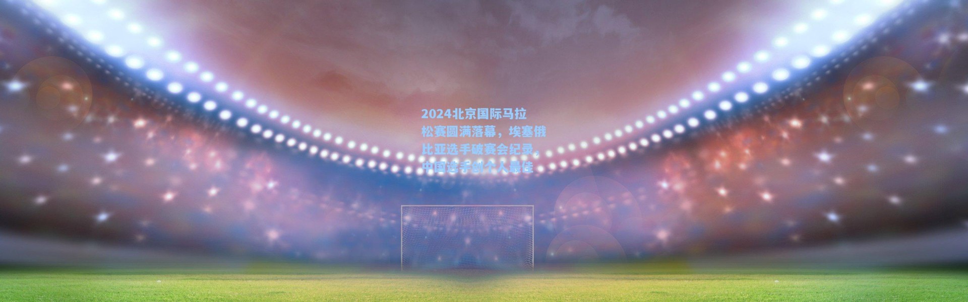 b体育入口|2024北京国际马拉松赛圆满落幕，埃塞俄比亚选手破赛会纪录，中国选手创个人最佳