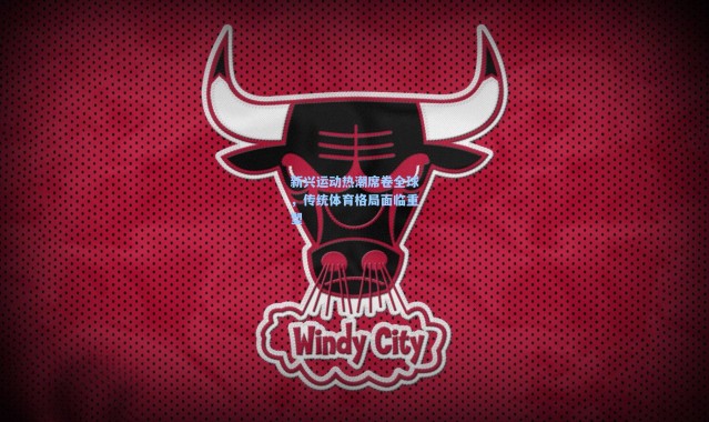 b体育_新兴运动热潮席卷全球，传统体育格局面临重塑