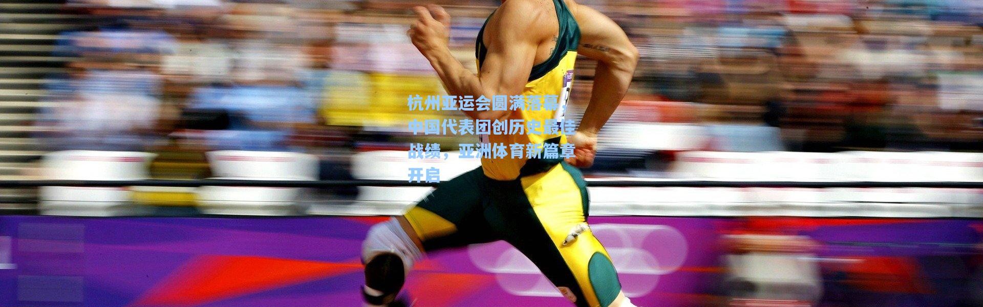 b体育入口|杭州亚运会圆满落幕，中国代表团创历史最佳战绩，亚洲体育新篇章开启