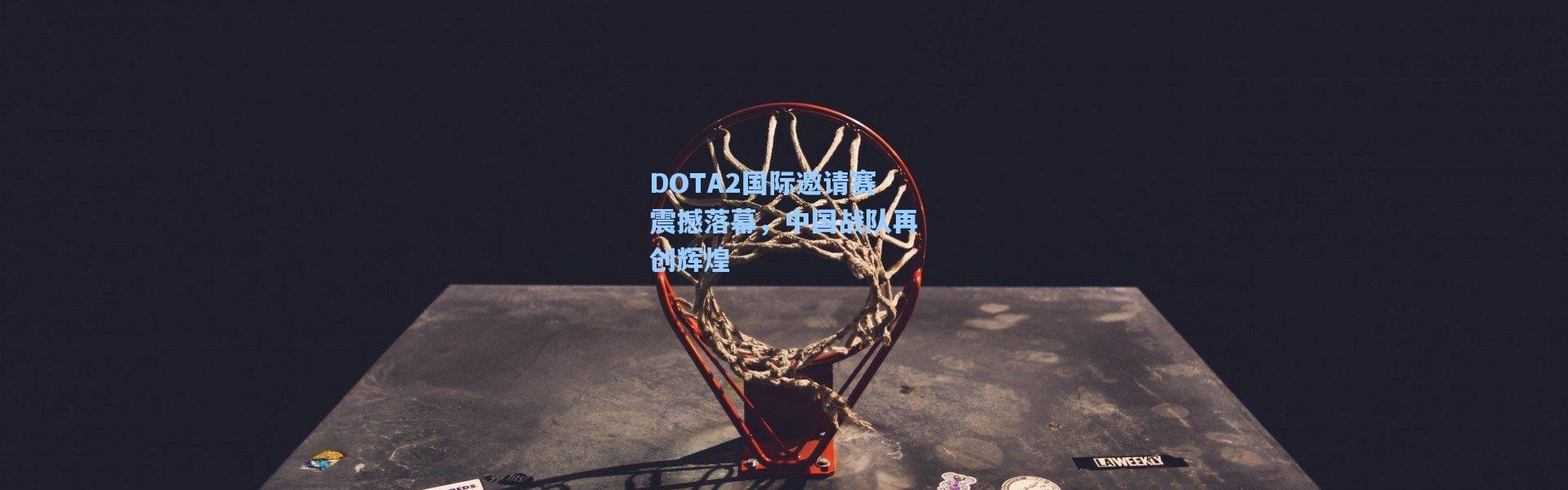 b体育入口：DOTA2国际邀请赛震撼落幕，中国战队再创辉煌