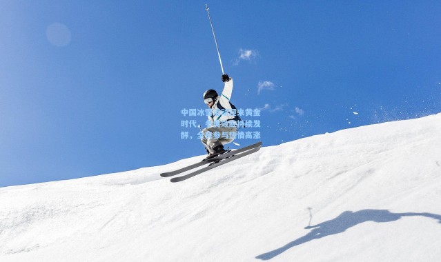 b体育app:中国冰雪运动迎来黄金时代,冬奥效应持续发酵,全民参与热情高涨