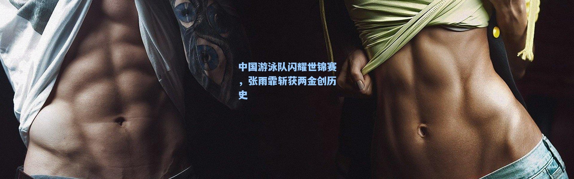 b体育官网：中国游泳队闪耀世锦赛，张雨霏斩获两金创历史