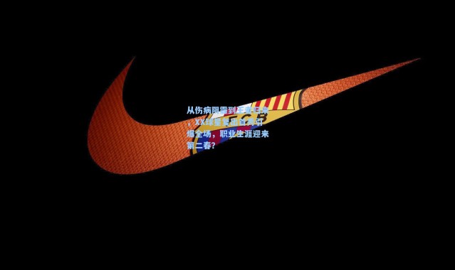 【b体育app】从伤病阴霾到王者归来，XX球星复出首秀引爆全场，职业生涯迎来第二春？