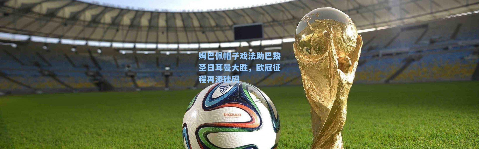 b体育|姆巴佩帽子戏法助巴黎圣日耳曼大胜，欧冠征程再添砝码