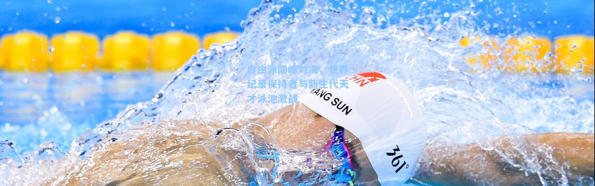 b体育：自由泳巅峰对决，世界纪录保持者与新生代天才泳池激战