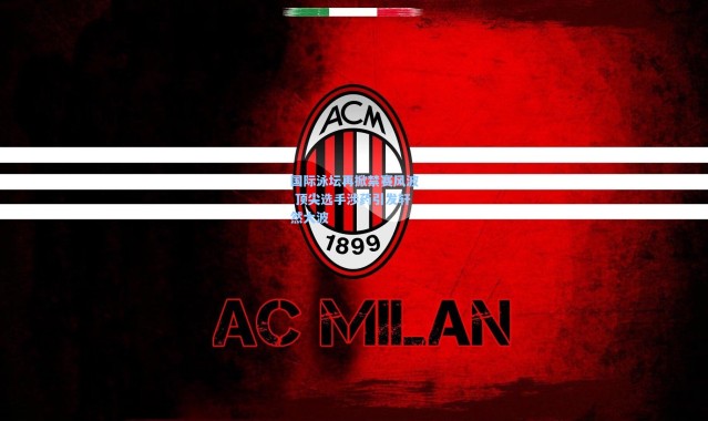 b体育官网_国际泳坛再掀禁赛风波 顶尖选手涉药引发轩然大波