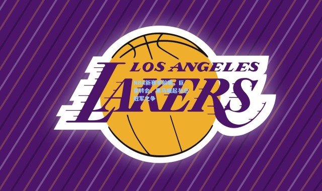 b体育下载_NBA新赛季前瞻,巨星转会、黑马崛起与总冠军之争