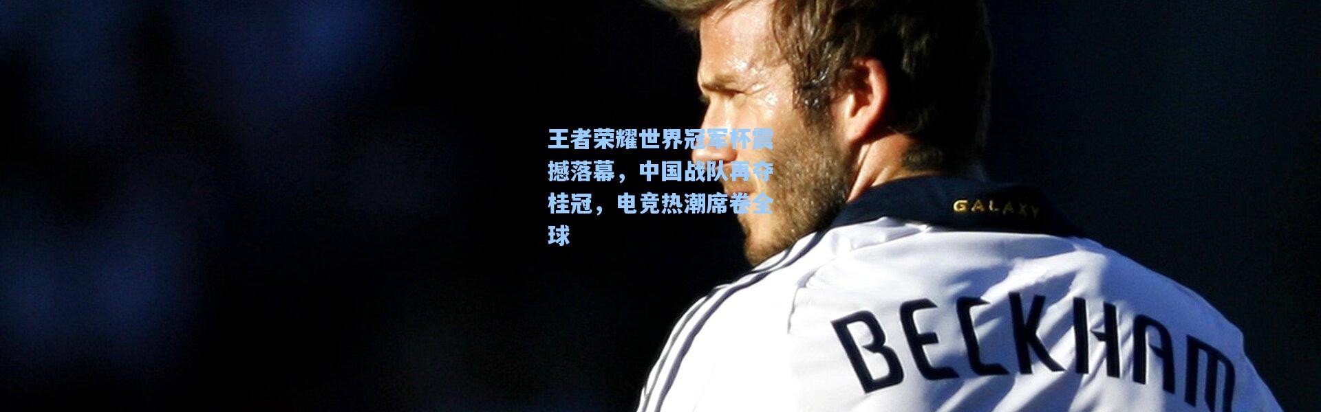 【b体育app】王者荣耀世界冠军杯震撼落幕，中国战队再夺桂冠，电竞热潮席卷全球