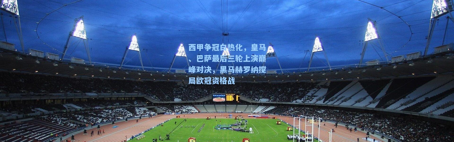 b体育app：西甲争冠白热化，皇马、巴萨最后三轮上演巅峰对决，黑马赫罗纳搅局欧冠资格战