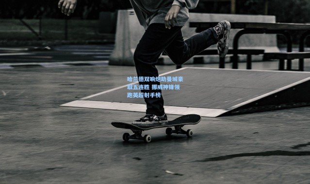 b体育下载|哈兰德双响炮助曼城豪取五连胜 挪威神锋领跑英超射手榜