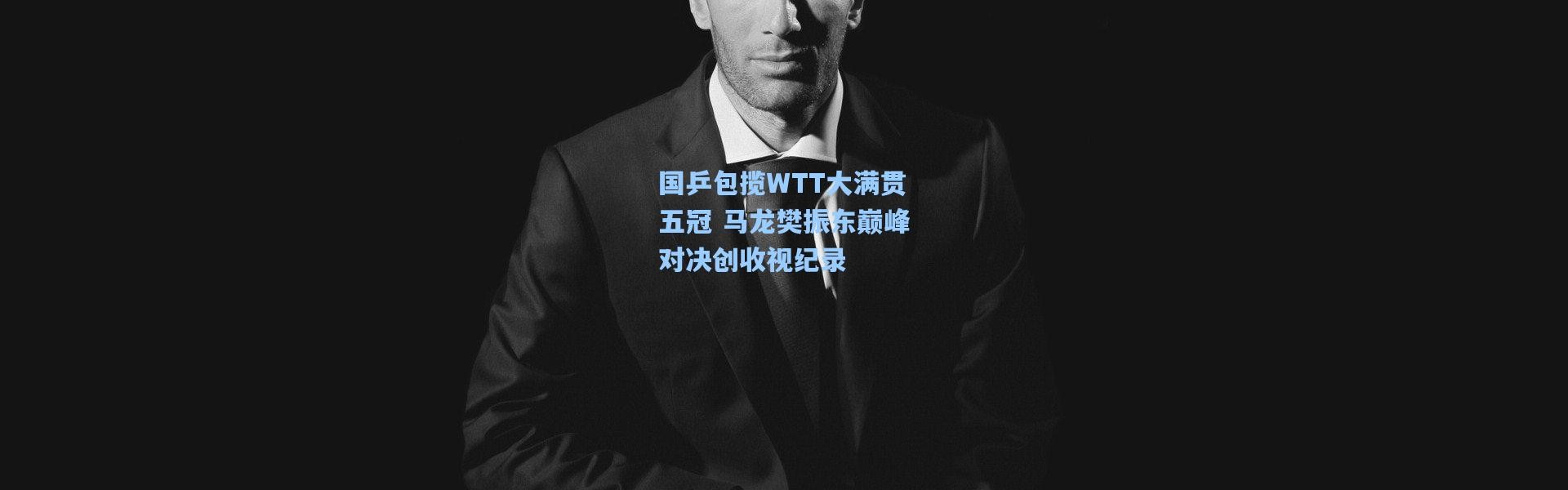 b体育：国乒包揽WTT大满贯五冠 马龙樊振东巅峰对决创收视纪录