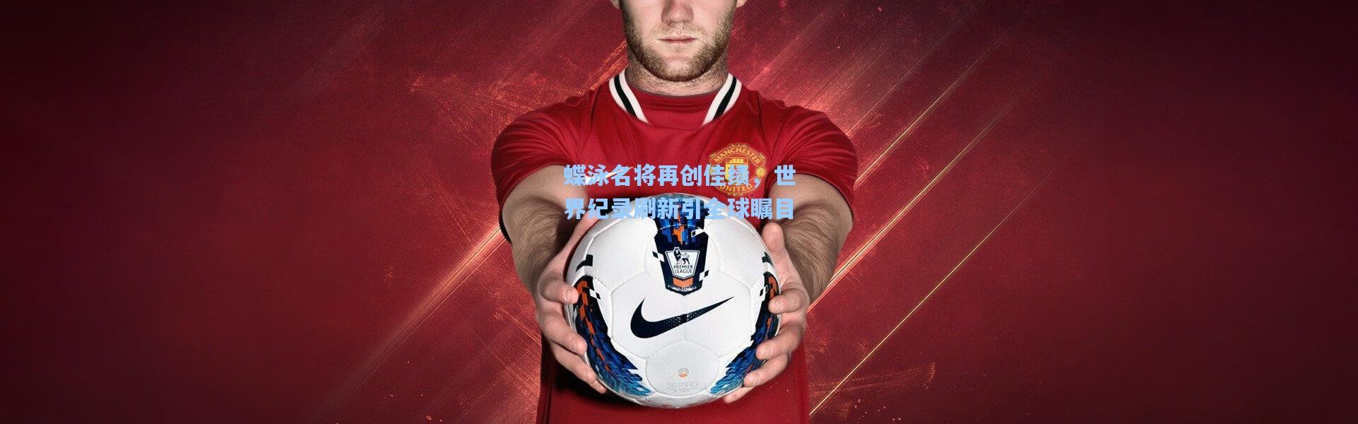 b体育-蝶泳名将再创佳绩，世界纪录刷新引全球瞩目