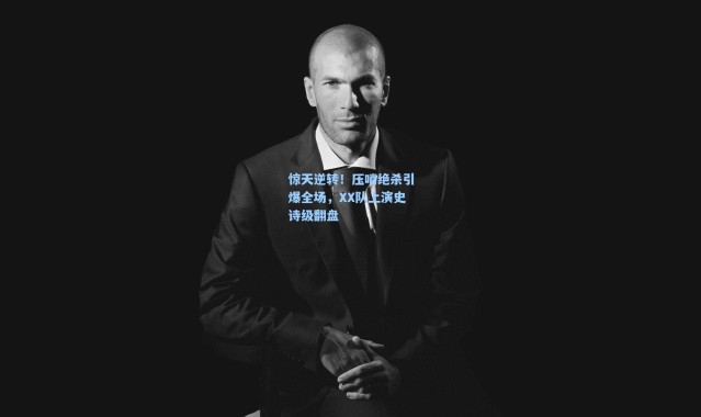 b体育_惊天逆转！压哨绝杀引爆全场，XX队上演史诗级翻盘