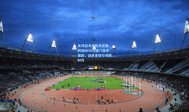 b体育下载_角球战术成致命武器，阿森纳36次破门独步英超，战术革新引领新时代