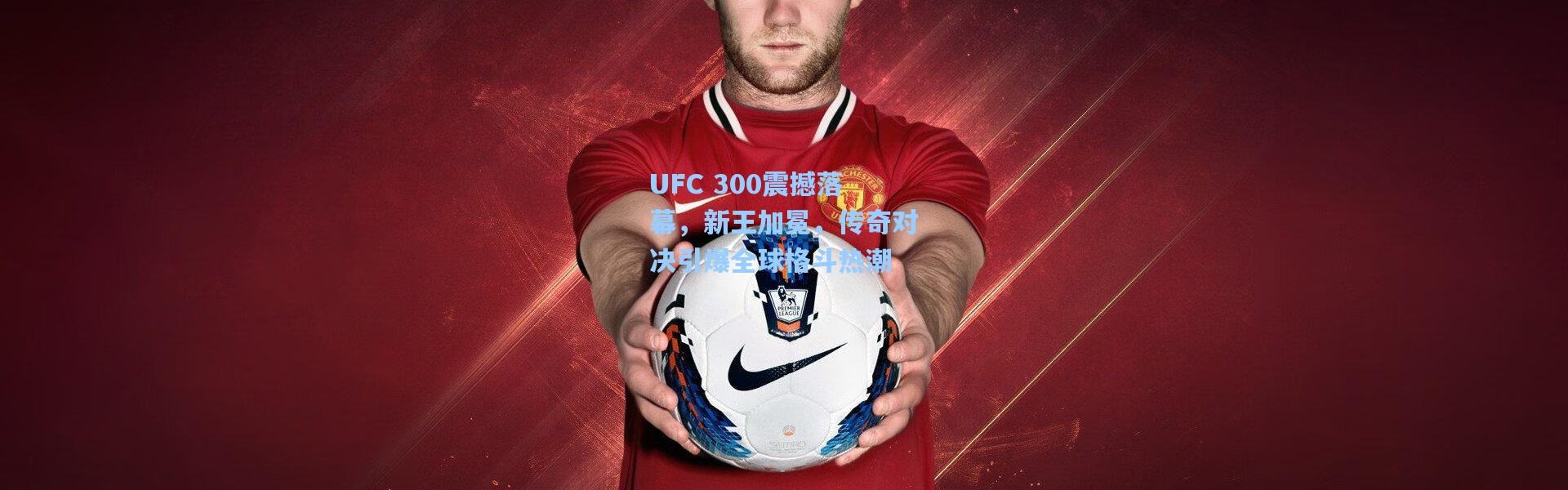 b体育-UFC 300震撼落幕，新王加冕，传奇对决引爆全球格斗热潮