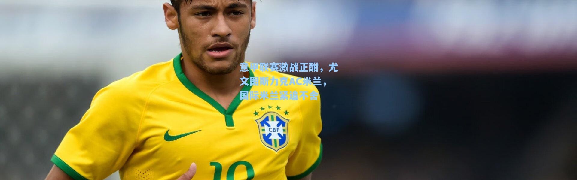 【b体育】意甲联赛激战正酣，尤文图斯力克AC米兰，国际米兰紧追不舍