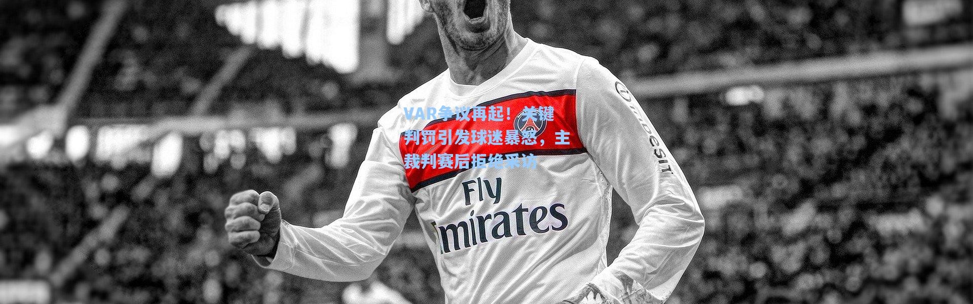 b体育入口_VAR争议再起！关键判罚引发球迷暴怒，主裁判赛后拒绝采访