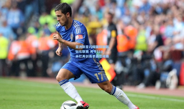 b体育_亚洲新星闪耀国际田联钻石联赛 男子110米栏再创赛季最佳成绩