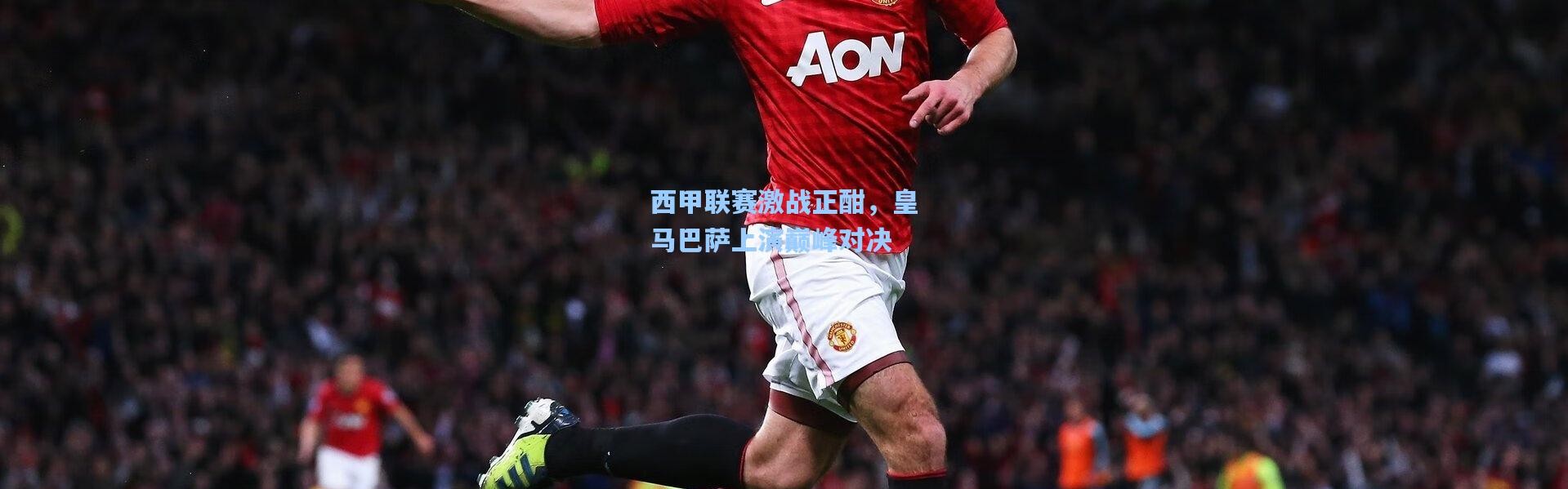 b体育下载_西甲联赛激战正酣，皇马巴萨上演巅峰对决