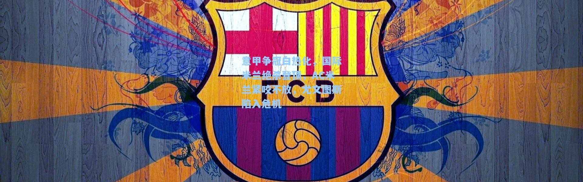 b体育下载_意甲争冠白热化，国际米兰绝杀登顶，AC米兰紧咬不放，尤文图斯陷入危机