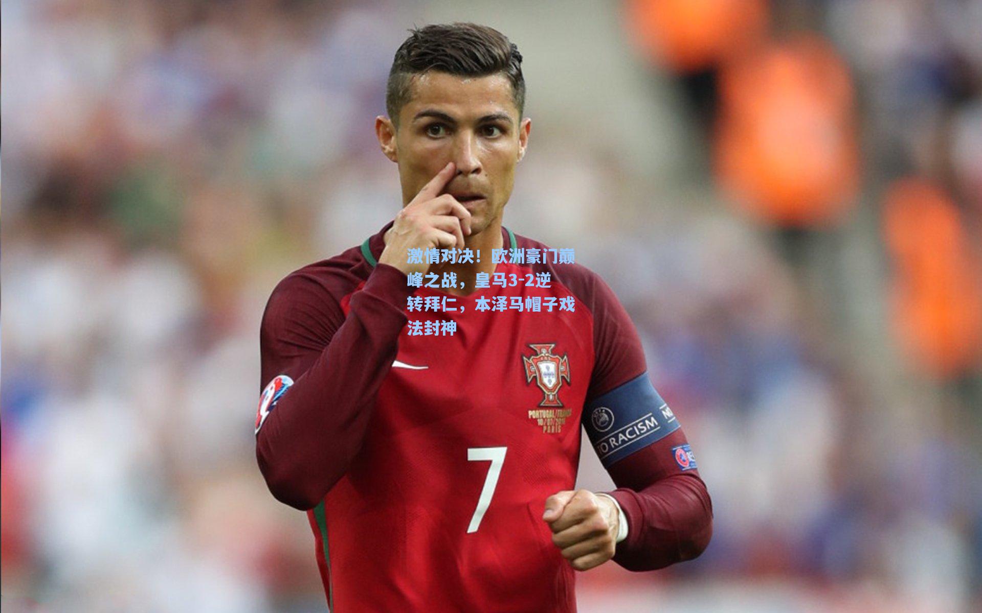 激情对决!欧洲豪门巅峰之战,皇马3-2逆转拜仁,本泽马帽子戏法封神