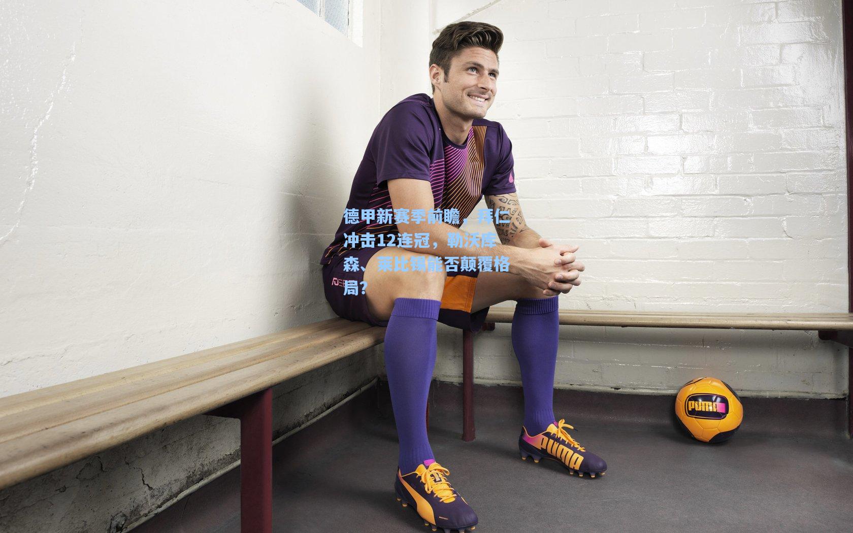 德甲新赛季前瞻,拜仁冲击12连冠,勒沃库森、莱比锡能否颠覆格局?