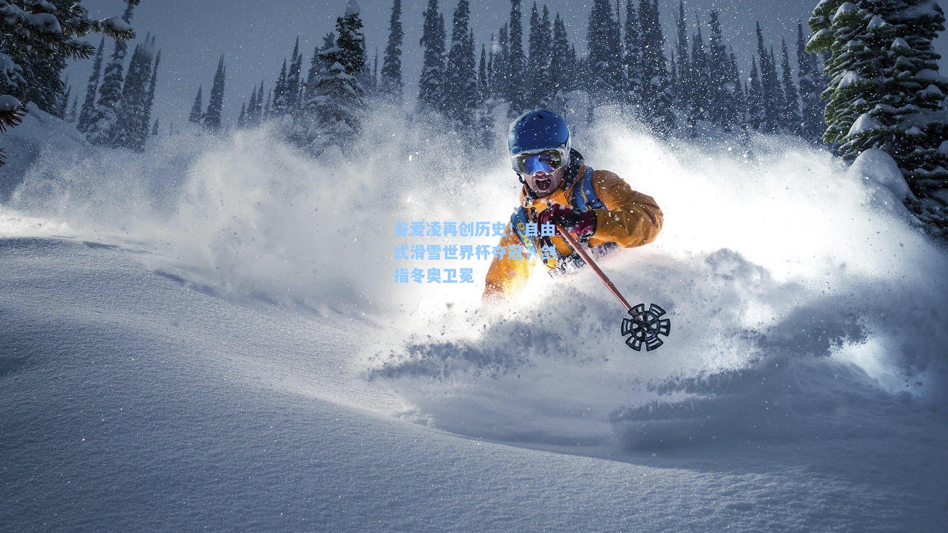 谷爱凌再创历史!自由式滑雪世界杯夺冠,剑指冬奥卫冕