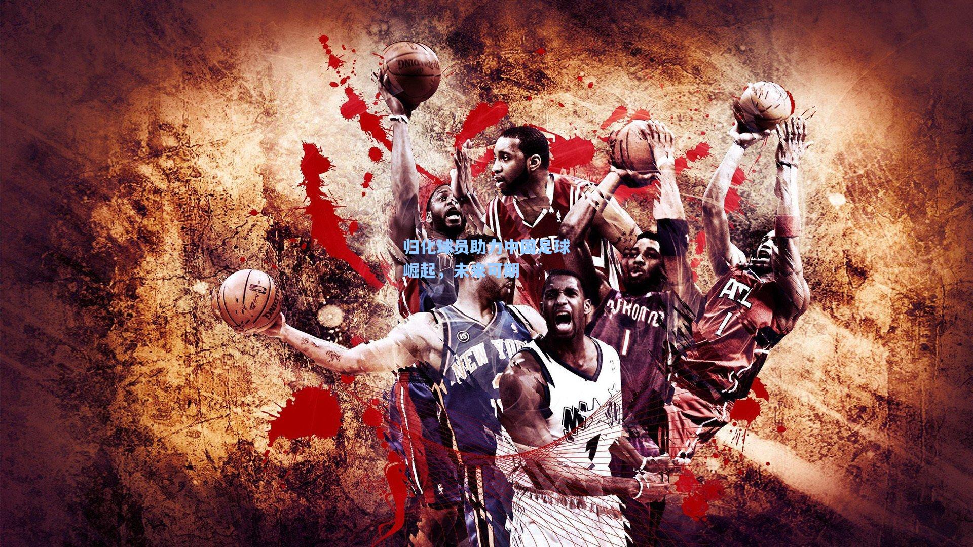 归化球员助力中国足球崛起，未来可期