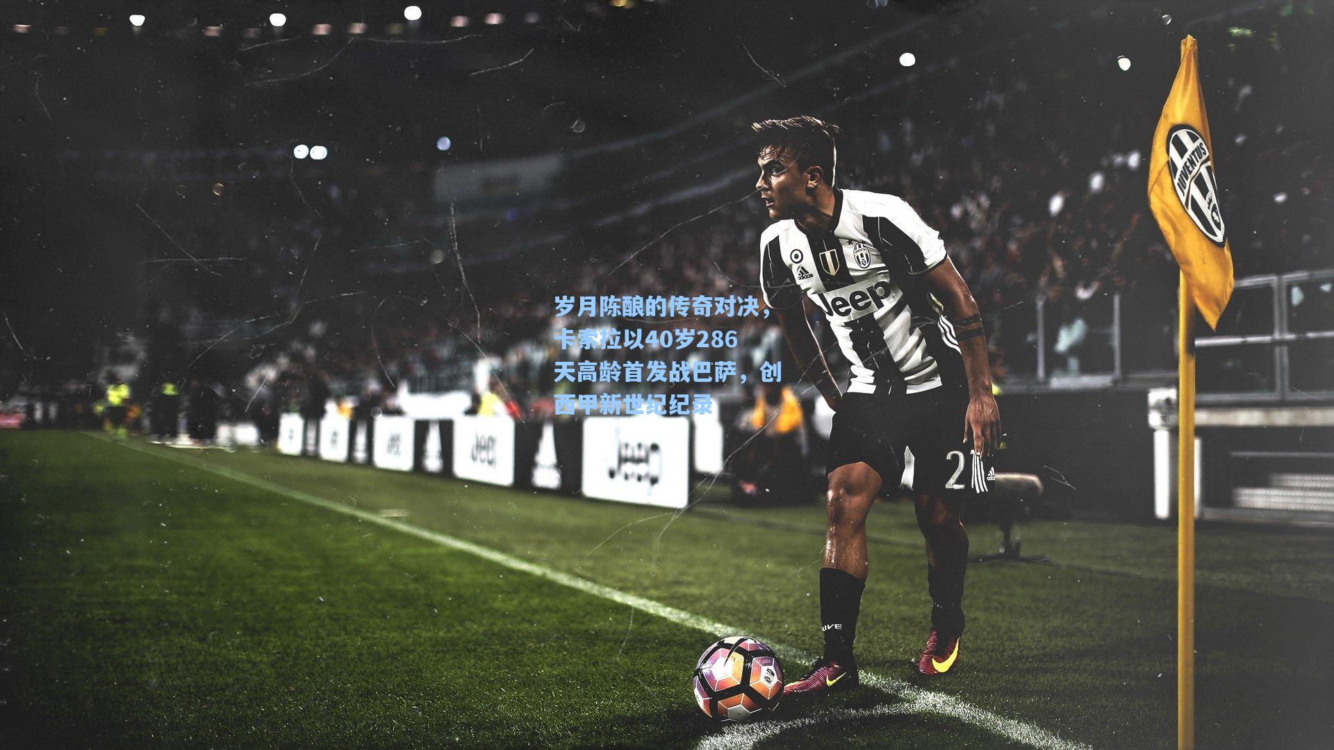 岁月陈酿的传奇对决，卡索拉以40岁286天高龄首发战巴萨，创西甲新世纪纪录