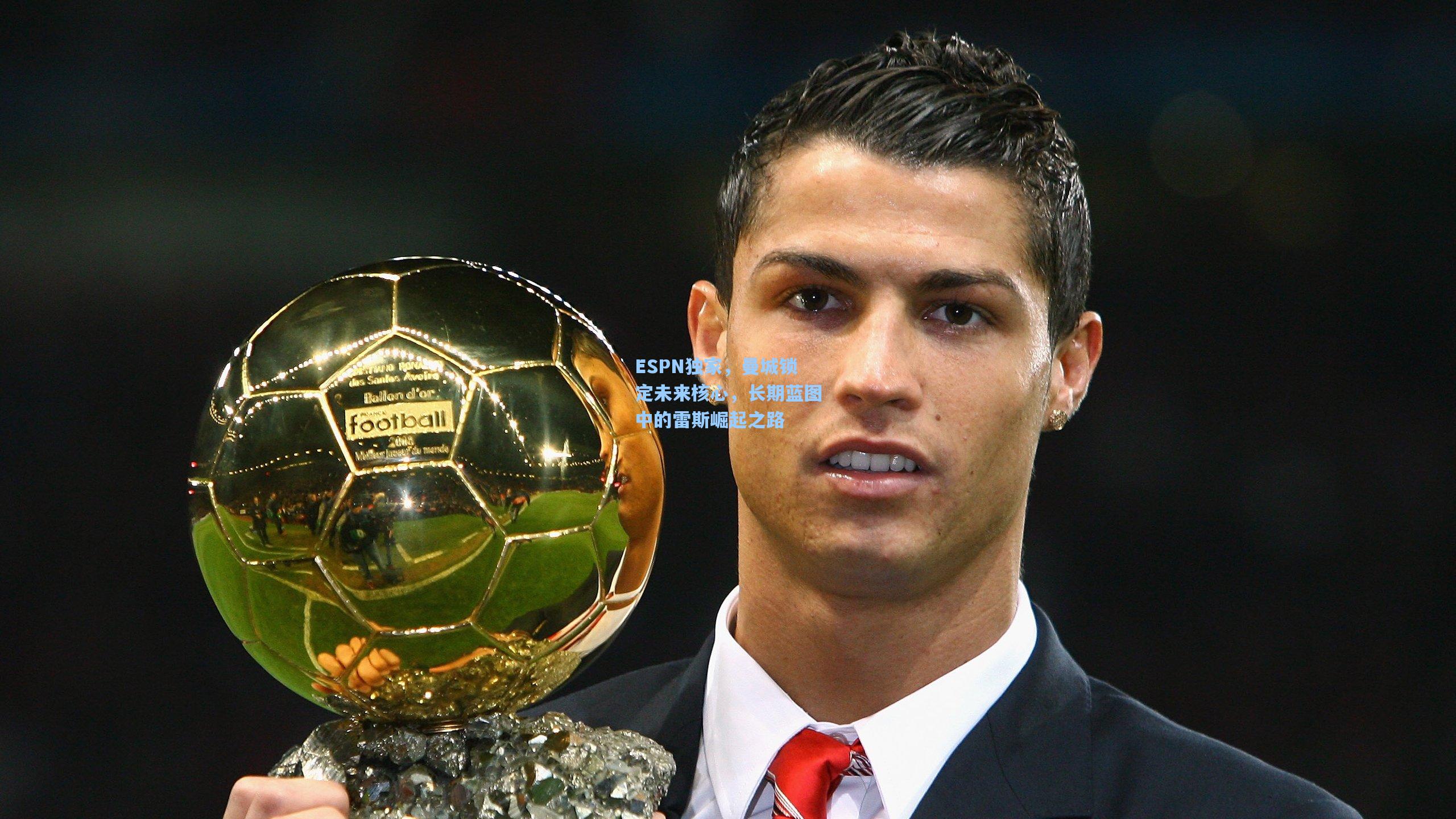 ESPN独家，曼城锁定未来核心，长期蓝图中的雷斯崛起之路