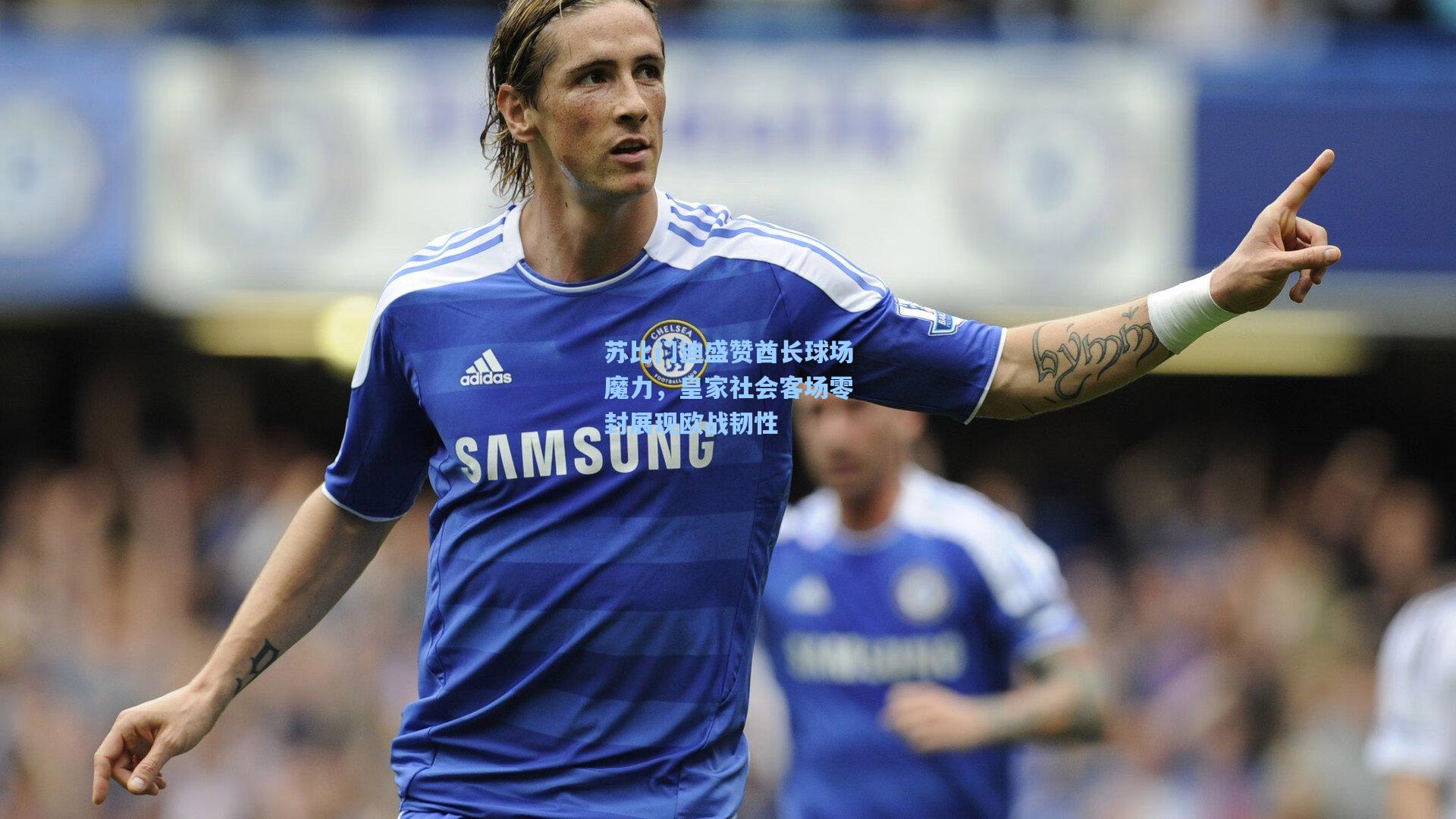 苏比门迪盛赞酋长球场魔力，皇家社会客场零封展现欧战韧性