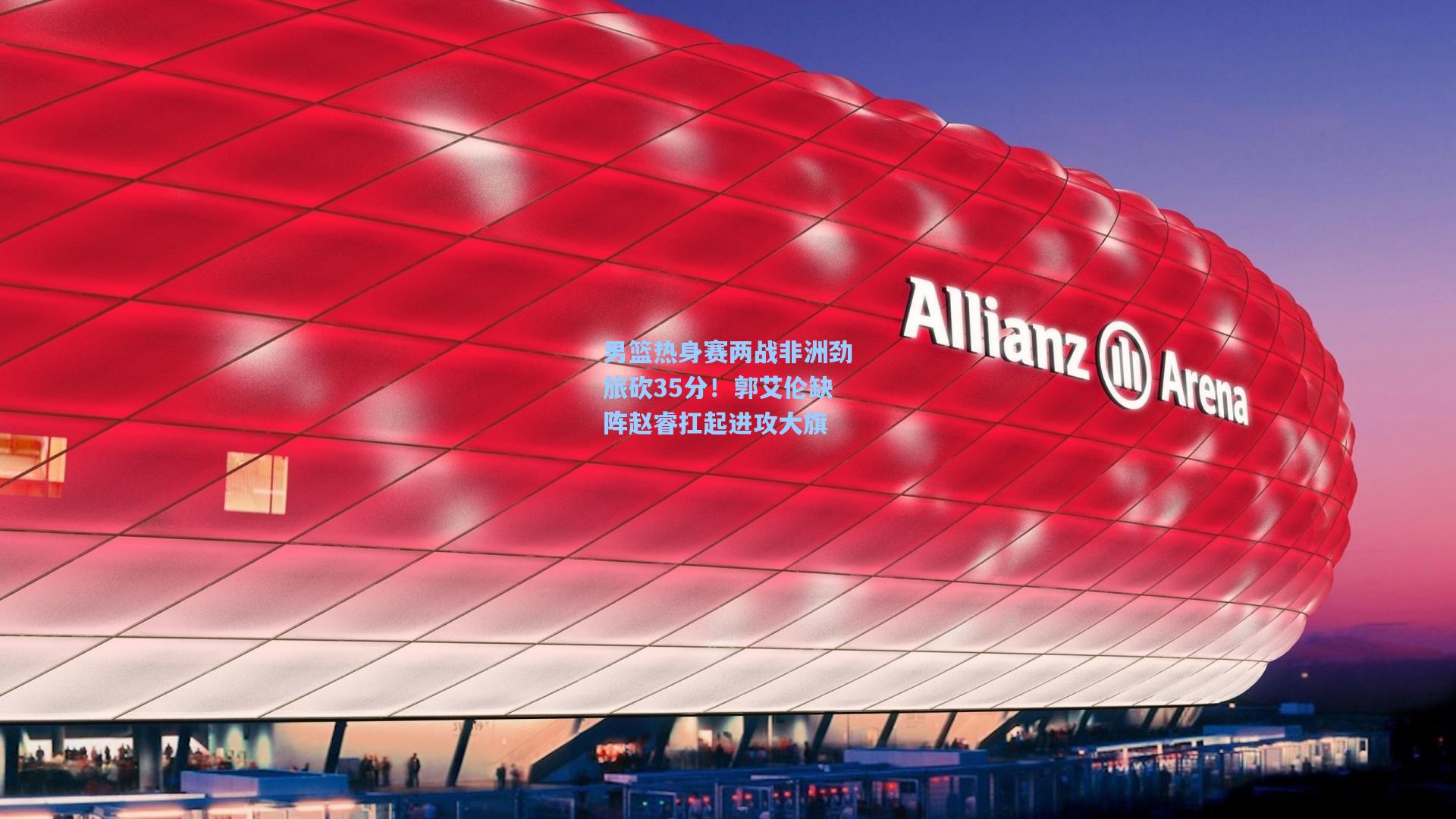 男篮热身赛两战非洲劲旅砍35分！郭艾伦缺阵赵睿扛起进攻大旗