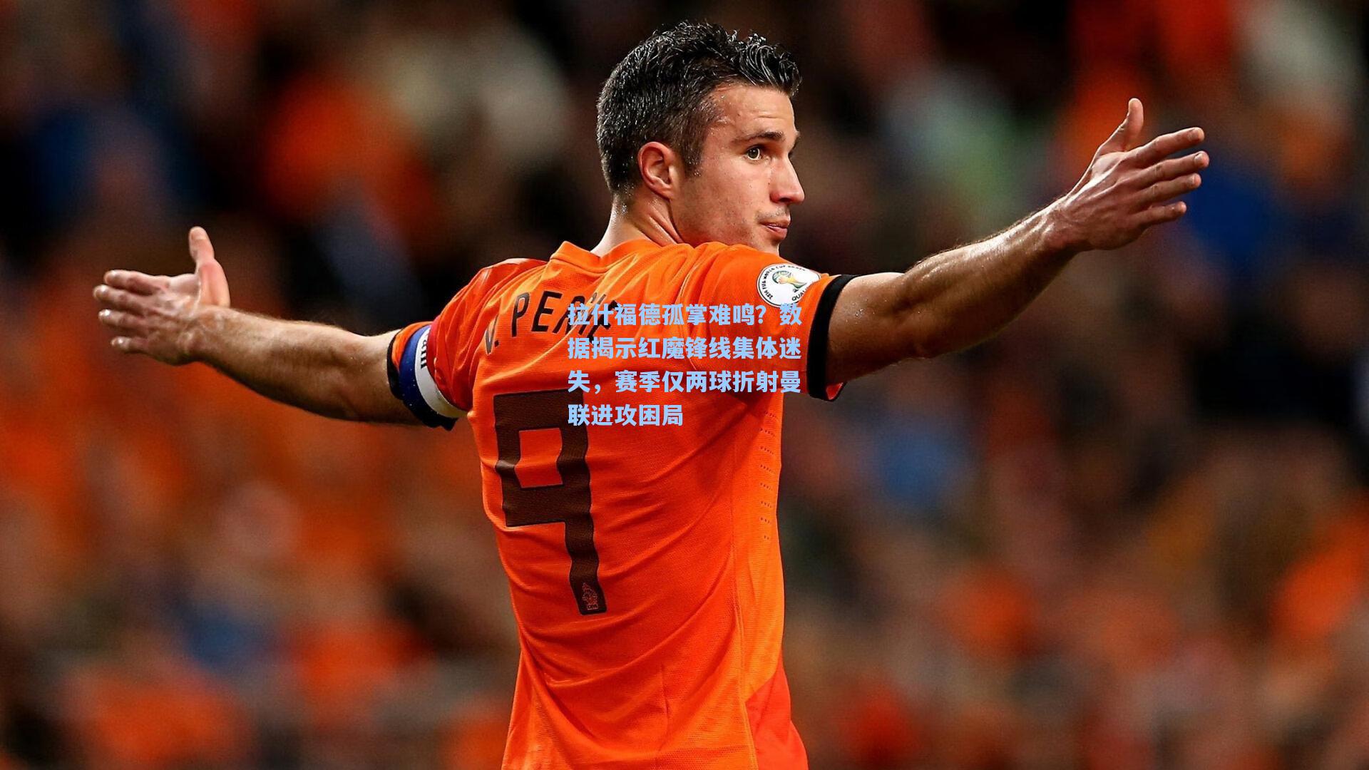 拉什福德孤掌难鸣？数据揭示红魔锋线集体迷失，赛季仅两球折射曼联进攻困局